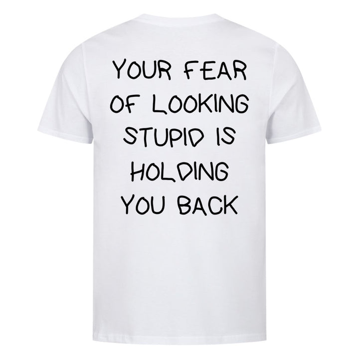 YOUR FEAR OF LOOKING STUPID IS HOLDING YOU BACK (Backprint) Shirt